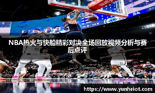 NBA热火与快船精彩对决全场回放视频分析与赛后点评
